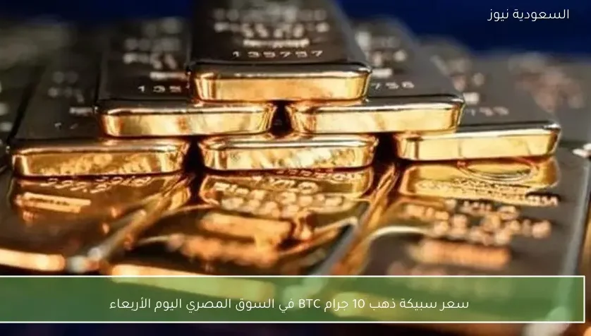 سعر سبيكة ذهب 10 جرام BTC في السوق المصري اليوم الأربعاء