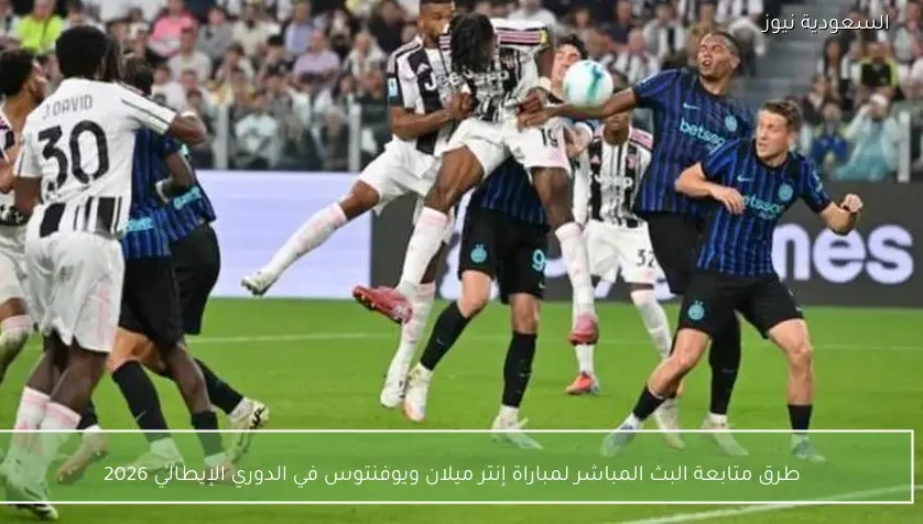 طرق متابعة البث المباشر لمباراة إنتر ميلان ويوفنتوس في الدوري الإيطالي 2026