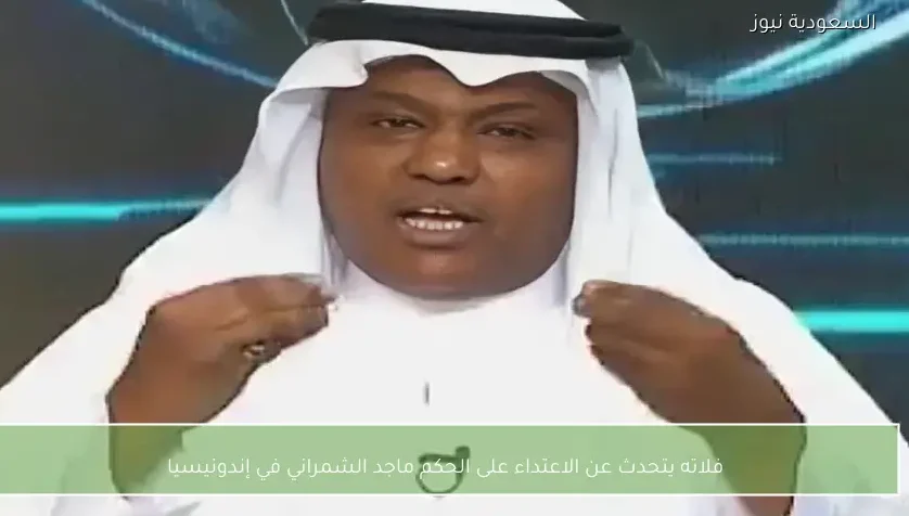 فلاته يتحدث عن الاعتداء على الحكم ماجد الشمراني في إندونيسيا