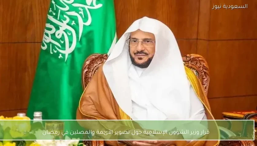 قرار وزير الشؤون الإسلامية حول تصوير الأئمة والمصلين في رمضان