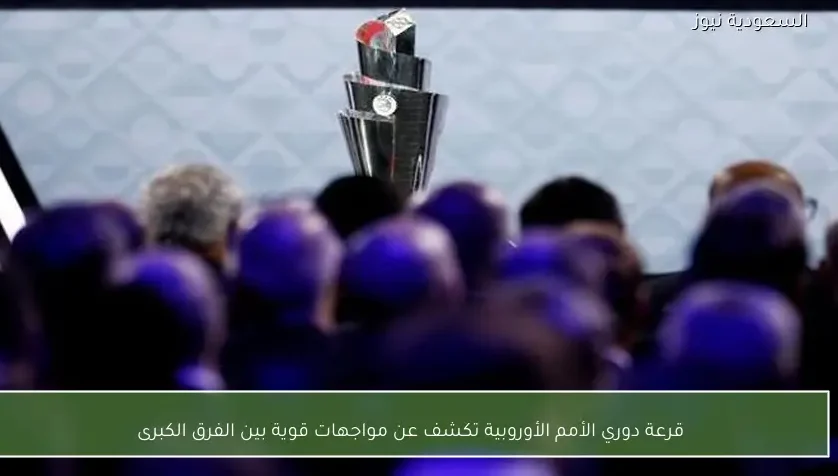 قرعة دوري الأمم الأوروبية تكشف عن مواجهات قوية بين الفرق الكبرى