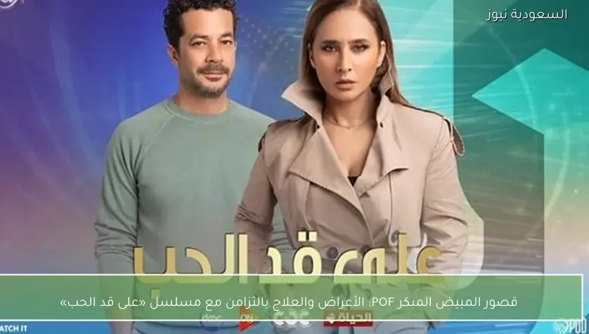 قصور المبيض المبكر POF: الأعراض والعلاج بالتزامن مع مسلسل «على قد الحب»