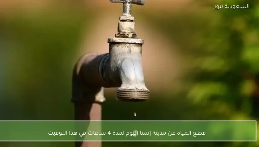 قطع المياه عن مدينة إسنا اليوم لمدة 4 ساعات في هذا التوقيت