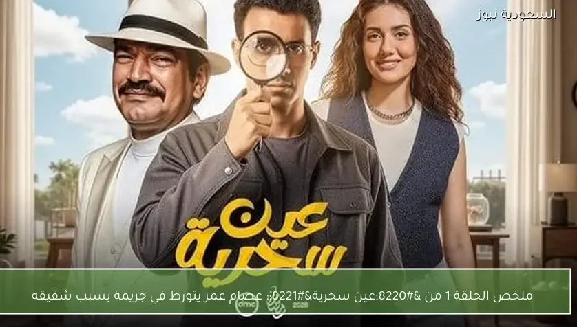 ملخص الحلقة 1 من “عين سحرية”: عصام عمر يتورط في جريمة بسبب شقيقه