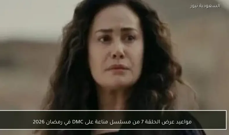 مواعيد عرض الحلقة 7 من مسلسل مناعة على DMC في رمضان 2026