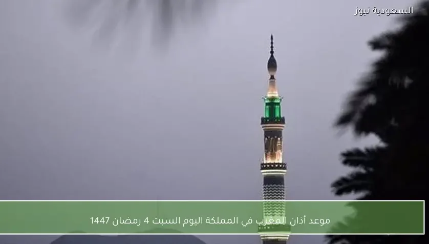 موعد أذان المغرب في المملكة اليوم السبت 4 رمضان 1447