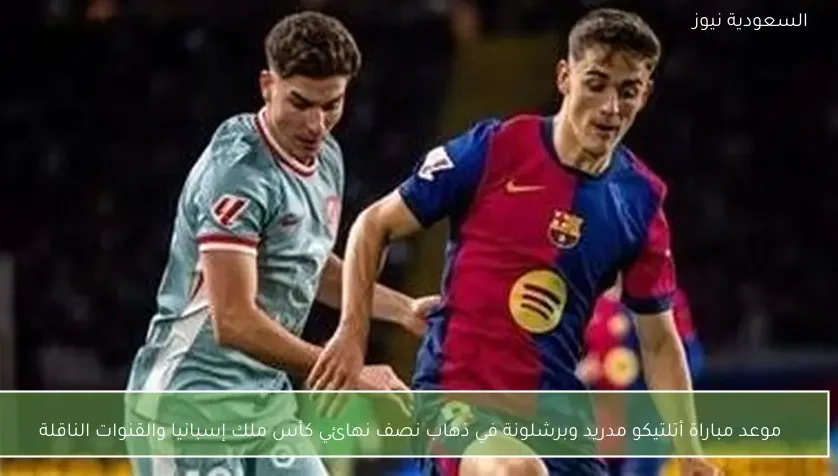 موعد مباراة أتلتيكو مدريد وبرشلونة في ذهاب نصف نهائي كأس ملك إسبانيا والقنوات الناقلة