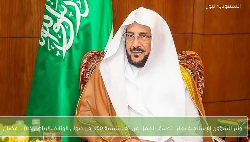 وزير الشؤون الإسلامية يعلن تطبيق العمل عن بُعد بنسبة 50٪ في ديوان الوزارة بالرياض خلال رمضان