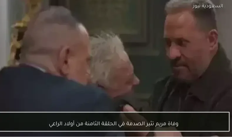وفاة مريم تثير الصدمة في الحلقة الثامنة من أولاد الراعي