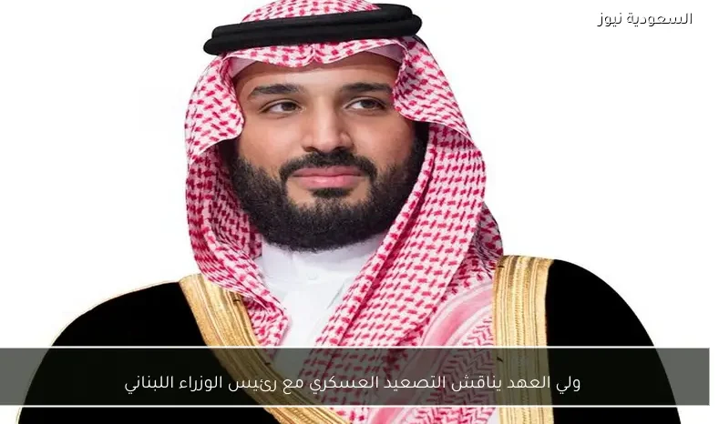 ولي العهد يناقش التصعيد العسكري مع رئيس الوزراء اللبناني