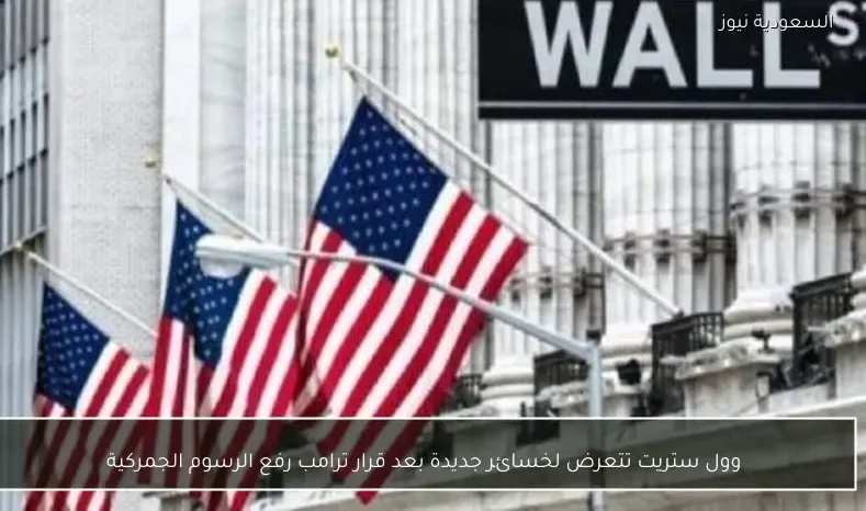 وول ستريت تتعرض لخسائر جديدة بعد قرار ترامب رفع الرسوم الجمركية