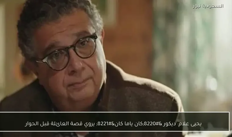 يحيى علام: ديكور “كان ياما كان” يروي قصة العائلة قبل الحوار