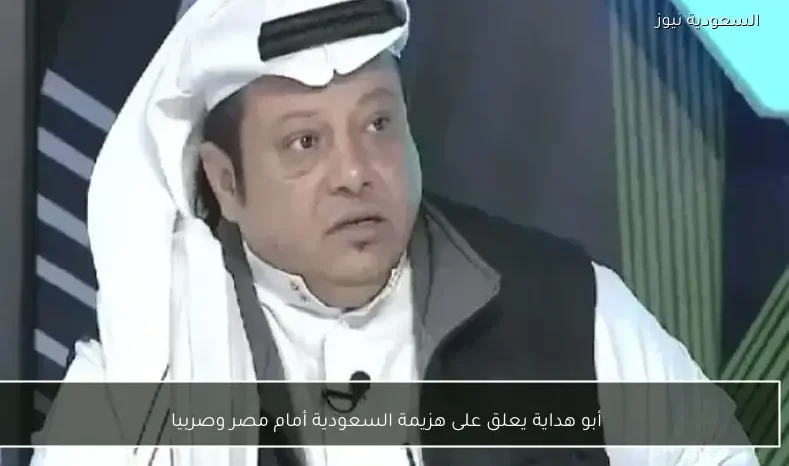 أبو هداية يعلق على هزيمة السعودية أمام مصر وصربيا