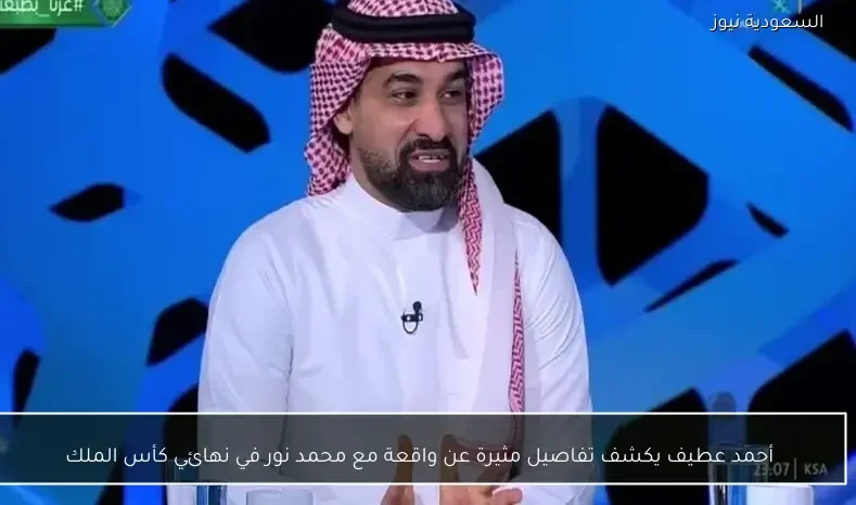 أحمد عطيف يكشف تفاصيل مثيرة عن واقعة مع محمد نور في نهائي كأس الملك