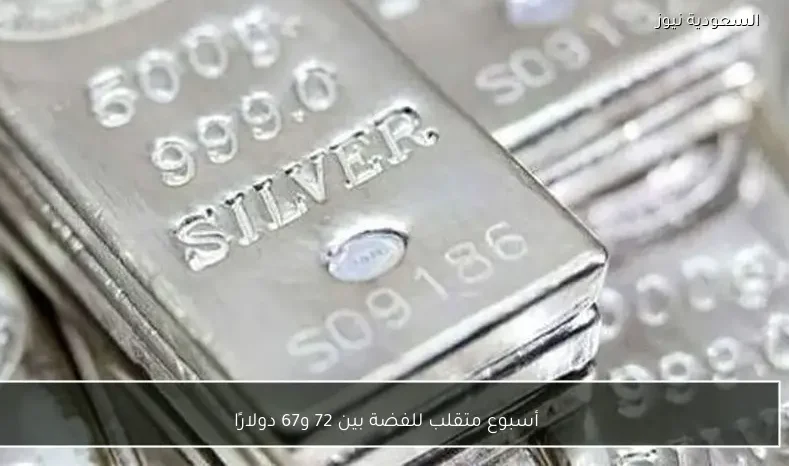 أسبوع متقلب للفضة بين 72 و67 دولارًا