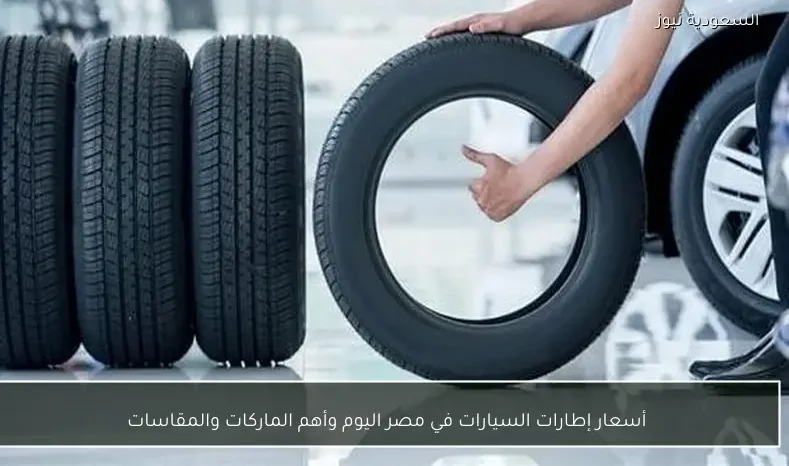 أسعار إطارات السيارات في مصر اليوم وأهم الماركات والمقاسات