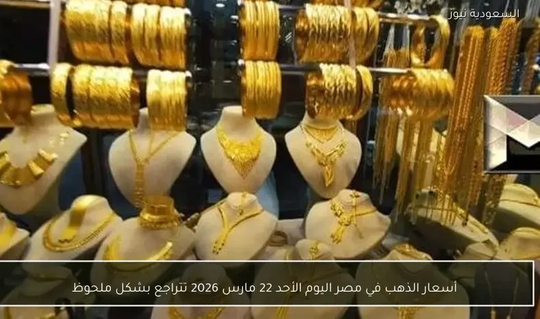 أسعار الذهب في مصر اليوم الأحد 22 مارس 2026 تتراجع بشكل ملحوظ