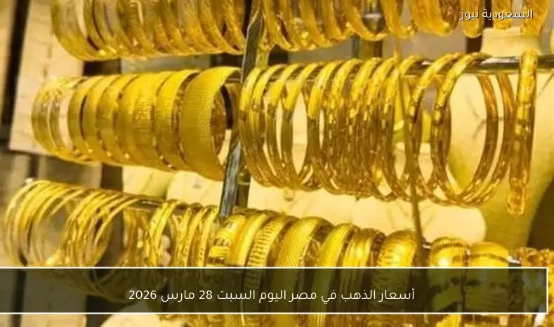 أسعار الذهب في مصر اليوم السبت 28 مارس 2026
