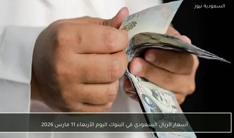 أسعار الريال السعودي في البنوك اليوم الأربعاء 11 مارس 2026