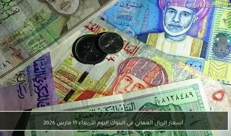 أسعار الريال العماني في البنوك اليوم الأربعاء 11 مارس 2026