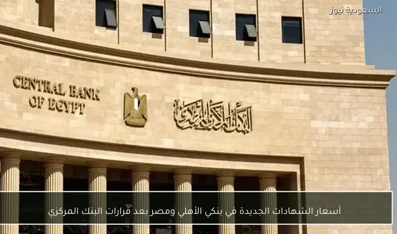 أسعار الشهادات الجديدة في بنكي الأهلي ومصر بعد قرارات البنك المركزي