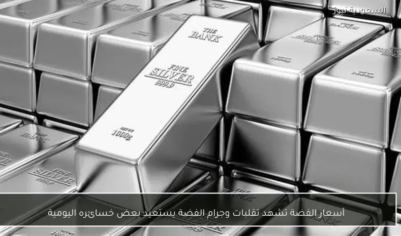 أسعار الفضة تشهد تقلبات وجرام الفضة يستعيد بعض خسائره اليومية