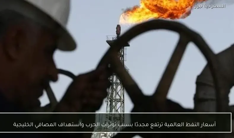 أسعار النفط العالمية ترتفع مجددًا بسبب توترات الحرب واستهداف المصافي الخليجية
