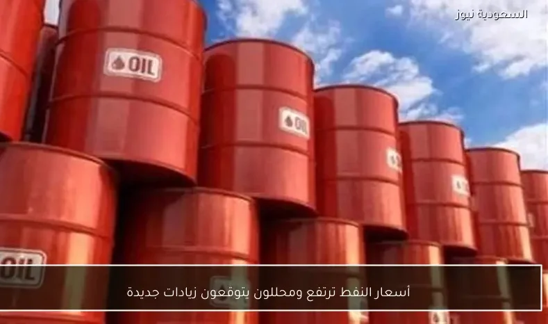أسعار النفط ترتفع ومحللون يتوقعون زيادات جديدة