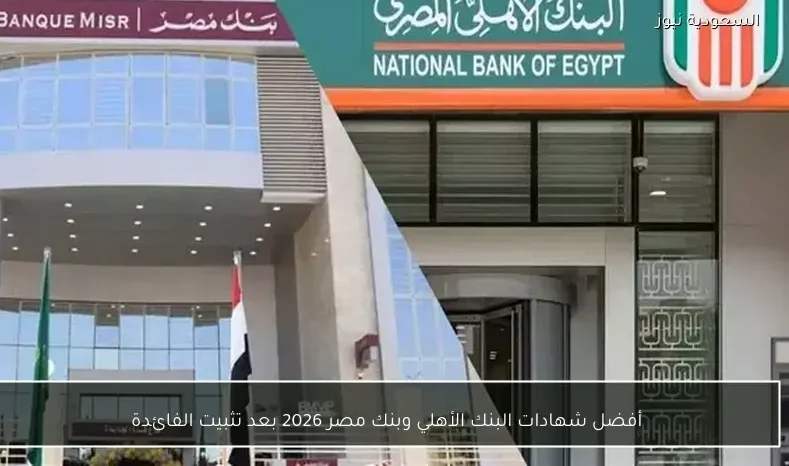 أفضل شهادات البنك الأهلي وبنك مصر 2026 بعد تثبيت الفائدة