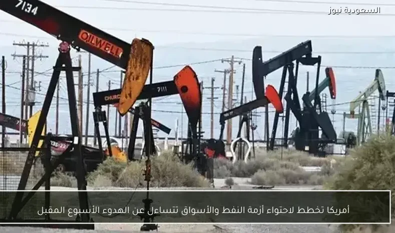 أمريكا تخطط لاحتواء أزمة النفط والأسواق تتساءل عن الهدوء الأسبوع المقبل