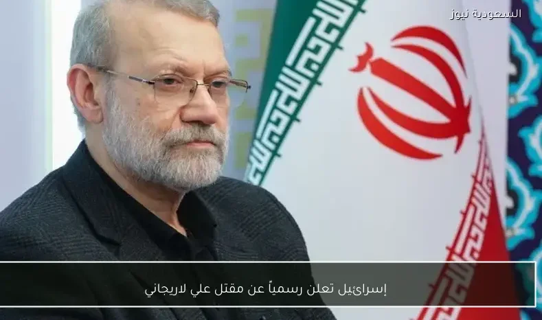 إسرائيل تعلن رسمياً عن مقتل علي لاريجاني