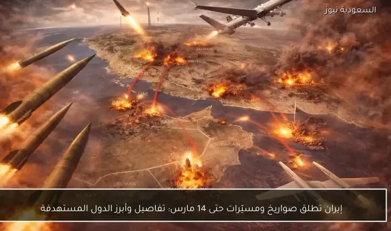 إيران تطلق صواريخ ومسيّرات حتى 14 مارس: تفاصيل وأبرز الدول المستهدفة