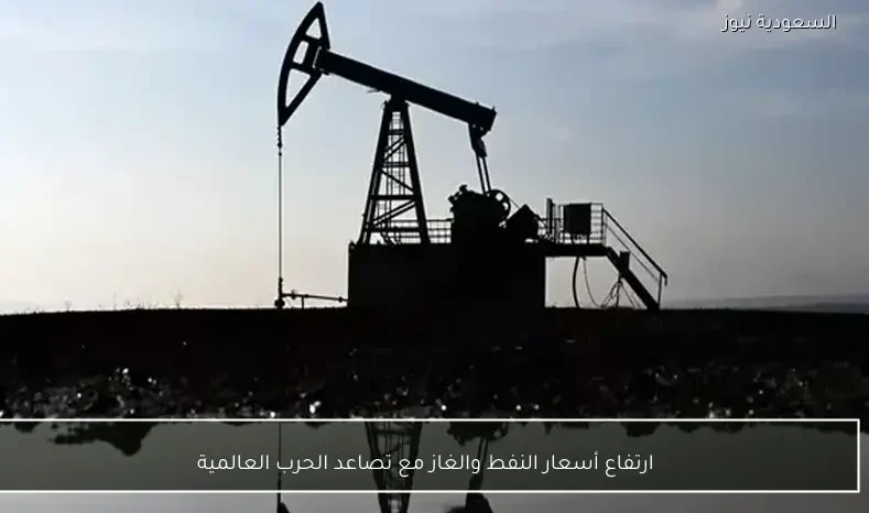 ارتفاع أسعار النفط والغاز مع تصاعد الحرب العالمية