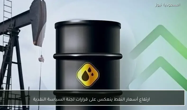 ارتفاع أسعار النفط ينعكس على قرارات لجنة السياسة النقدية