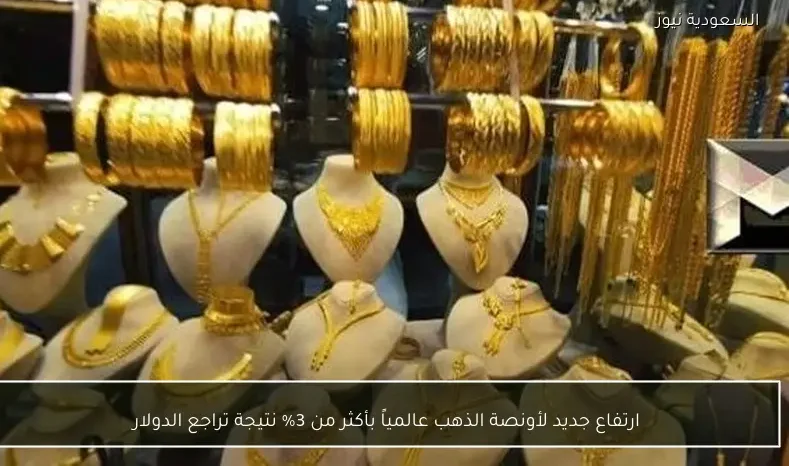 ارتفاع جديد لأونصة الذهب عالمياً بأكثر من 3% نتيجة تراجع الدولار