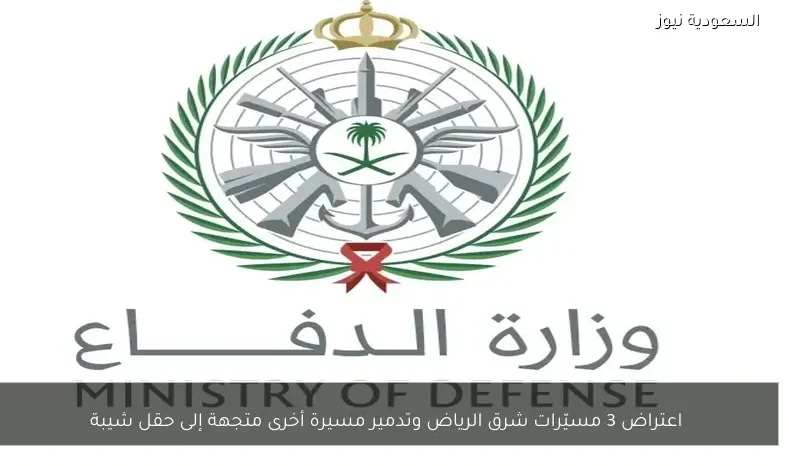 اعتراض 3 مسيّرات شرق الرياض وتدمير مسيرة أخرى متجهة إلى حقل شيبة