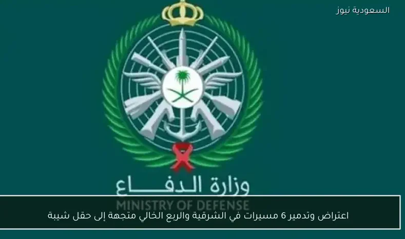 اعتراض وتدمير 6 مسيرات في الشرقية والربع الخالي متجهة إلى حقل شيبة