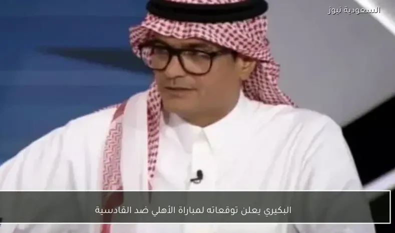 البكيري يعلن توقعاته لمباراة الأهلي ضد القادسية