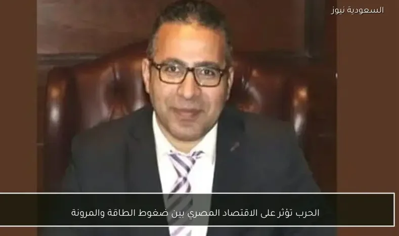 الحرب تؤثر على الاقتصاد المصري بين ضغوط الطاقة والمرونة