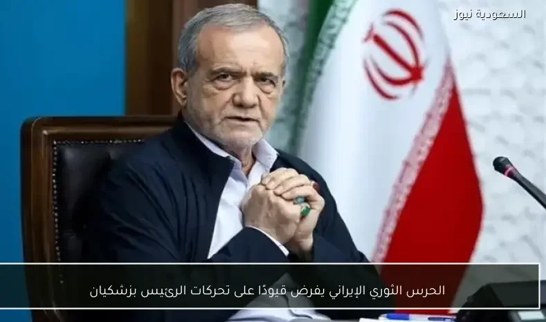 الحرس الثوري الإيراني يفرض قيودًا على تحركات الرئيس بزشكيان
