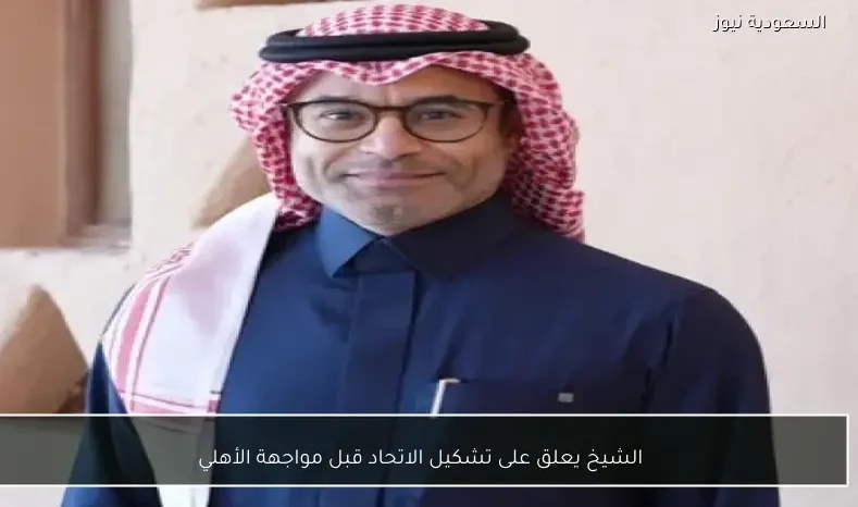 الشيخ يعلق على تشكيل الاتحاد قبل مواجهة الأهلي