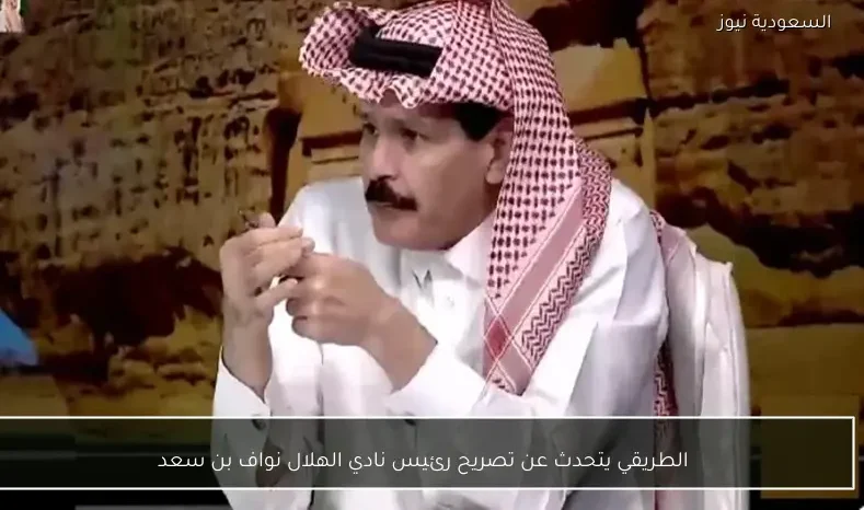 الطريقي يتحدث عن تصريح رئيس نادي الهلال نواف بن سعد