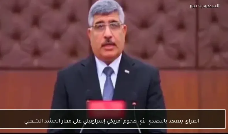 العراق يتعهد بالتصدي لأي هجوم أمريكي إسرائيلي على مقار الحشد الشعبي