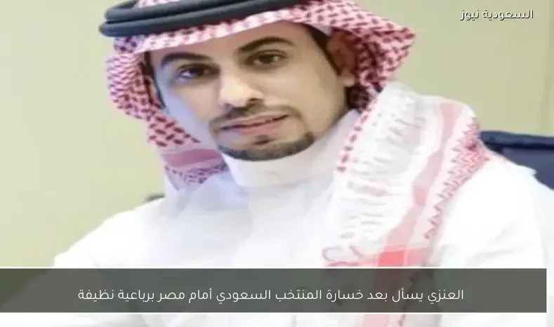 العنزي يسأل بعد خسارة المنتخب السعودي أمام مصر برباعية نظيفة