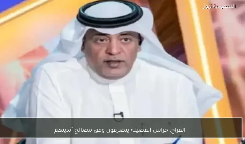 الفراج: حراس الفضيلة يتصرفون وفق مصالح أنديتهم