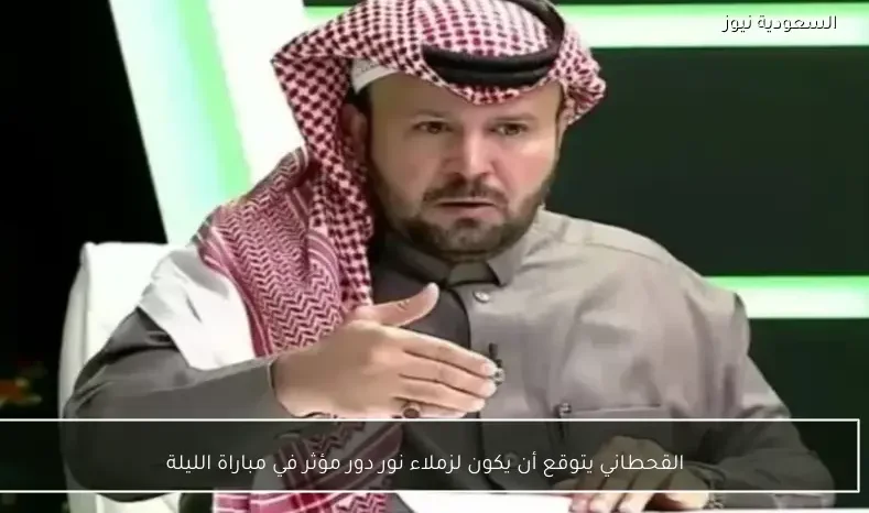 القحطاني يتوقع أن يكون لزملاء نور دور مؤثر في مباراة الليلة