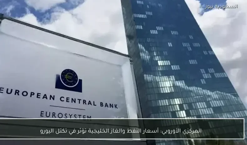 المركزي الأوروبي: أسعار النفط والغاز الخليجية تؤثر في تكتل اليورو