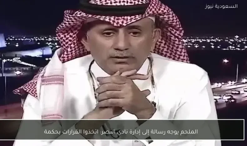 الملحم يوجه رسالة إلى إدارة نادي النصر: اتخذوا القرارات بحكمة