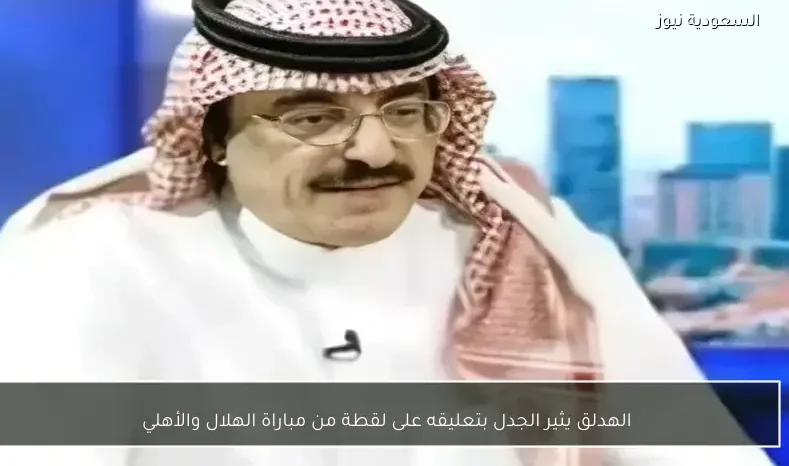 الهدلق يثير الجدل بتعليقه على لقطة من مباراة الهلال والأهلي