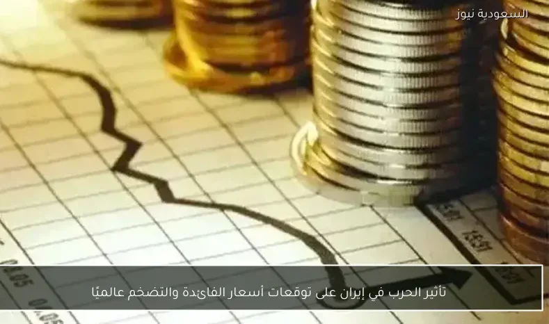 تأثير الحرب في إيران على توقعات أسعار الفائدة والتضخم عالميًا